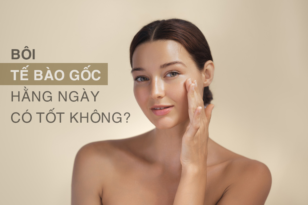 Bôi tế bào gốc hằng ngày có tốt không